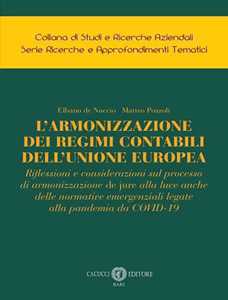 L'armonizzazione dei regimi contabili dell'Unione Europea. Riflessioni e considerazioni sul processo di armonizzazione de jure alla luce anche delle normative emergenziali legate alla pandemia da...