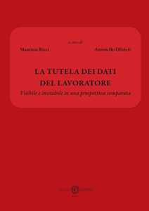 La tutela dei dati del lavoratore. Visibile e invisibile in una prospettiva comparata