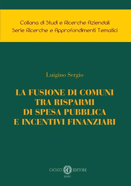 La fusione di comuni tra risparmi di spesa pubblica e incentivi finanziari - Luigino Sergio - copertina