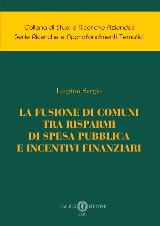 La fusione di comuni tra risparmi di spesa pubblica e incentivi finanziari - Luigino Sergio - copertina