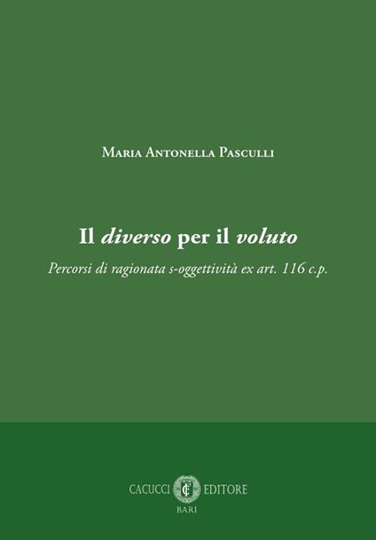 Il diverso per il voluto. Percorsi di ragionata s-oggettività ex art. 116 c.p. - Maria Antonella Pasculli - copertina