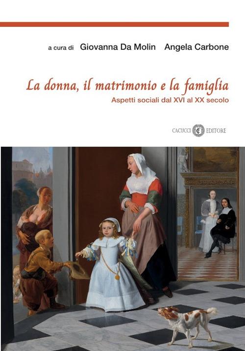 La donna, il matrimonio e la famiglia. Aspetti sociali dal XVI al XX secolo - Giovanna Da Molin,Angela Carbone - copertina