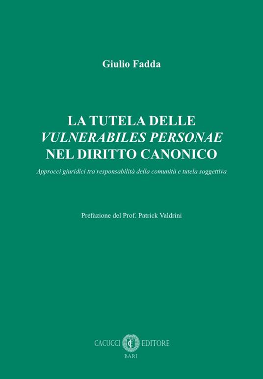 La tutela delle «vulnerabiles personae» nel diritto canonico. Approcci giuridici tra responsabilità della comunità e tutela soggettiva - Giulio Fadda - copertina