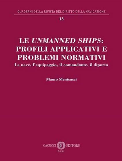 Le unmanned ships: profili applicativi e problemi normativi. La nave, l’equipaggio, il comandante, il diporto. Nuova ediz. - Mauro Menicucci - copertina