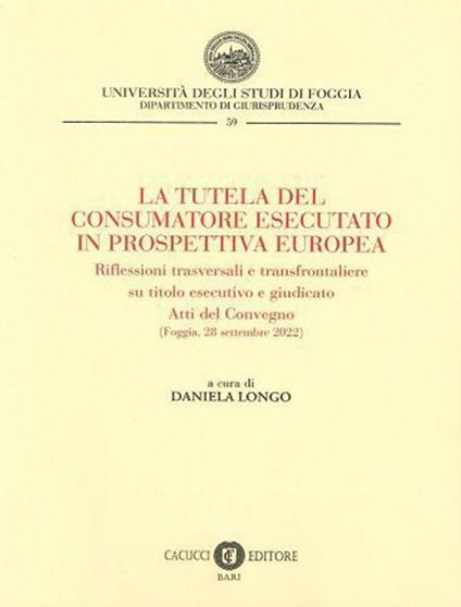 La tutela del consumatore esecutato in prospettiva europea. Riflessioni trasversali e transfrontaliere su titolo esecutivo e giudicato. Atti del Convegno (Foggia, 28 settembre 2022) - copertina
