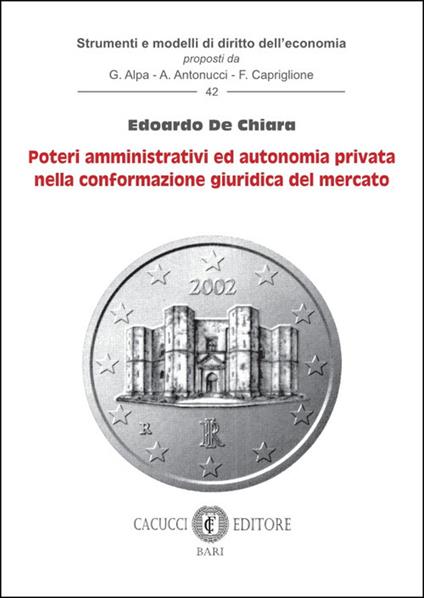 Poteri amministrativi ed autonomia privata nella conformazione giuridica del mercato - Edoardo De Chiara - copertina