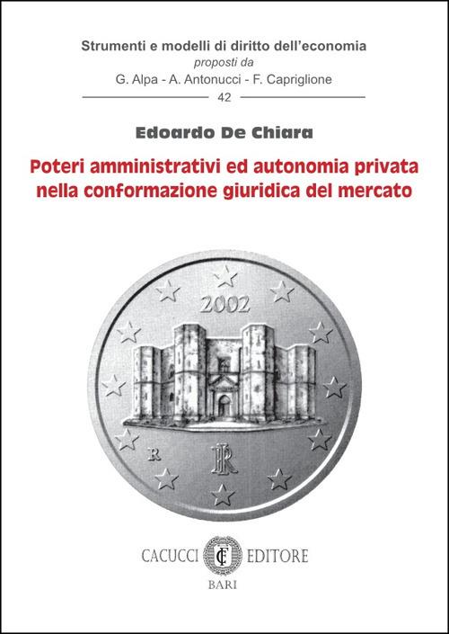 Poteri amministrativi ed autonomia privata nella conformazione giuridica del mercato - Edoardo De Chiara - copertina