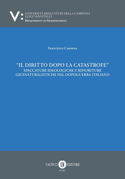 Il diritto dopo la catastrofe. Spaccature ideologiche e rifioriture giusnaturalistiche nel dopoguerra italiano - Francesco Cammisa - copertina