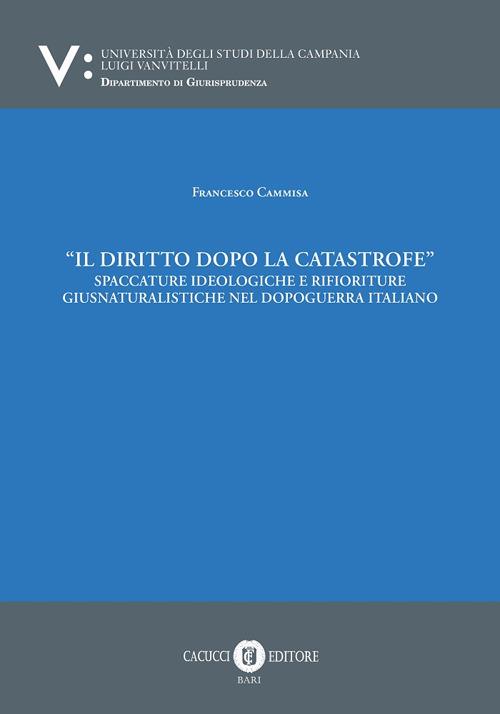 Il diritto dopo la catastrofe. Spaccature ideologiche e rifioriture giusnaturalistiche nel dopoguerra italiano - Francesco Cammisa - copertina