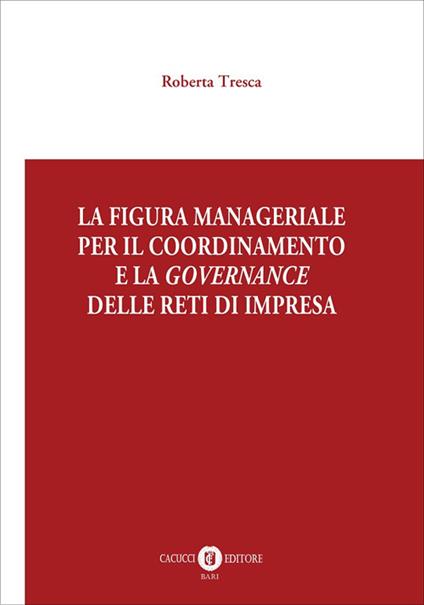 La figura manageriale per il coordinamento e la governance delle reti di impresa - Roberta Tresca - copertina