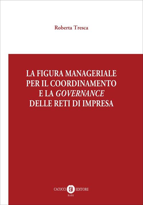 La figura manageriale per il coordinamento e la governance delle reti di impresa - Roberta Tresca - copertina