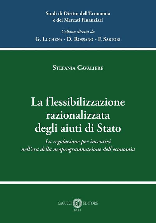 La flessibilizzazione razionalizzata degli aiuti di Stato. La regolazione per incentivi nell’era della neoprogrammazione dell’economia - Stefania Cavaliere - copertina