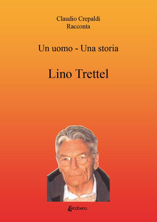Un uomo-una storia. Lino Trettel - Claudio Crepaldi - copertina