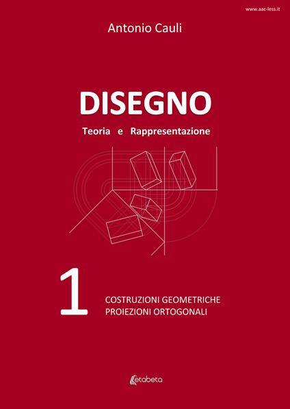 Disegno. Teoria e rappresentazione. Vol. 1: Costruzioni geometriche. Proiezioni ortogonali. - Antonio Cauli - copertina