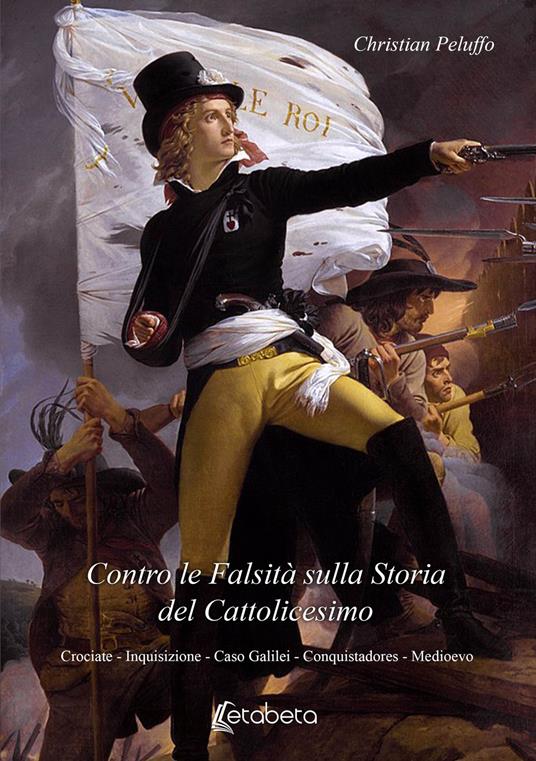 Contro le bugie sulla storia del cattolicesimo. Crociate. Inquisizione. Caso Galilei. Conquistadores. Medioevo - Christian Peluffo - copertina