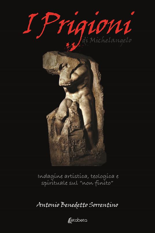 I Prigioni di Michelangelo. Indagine artistica, teologica e spirituale sul «non finito» - Antonio Benedetto Sorrentino - copertina
