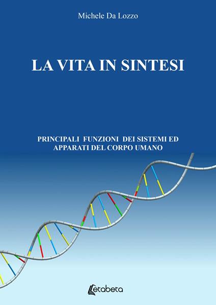 La vita in sintesi. Principali funzioni dei sistemi ed apparati del corpo umano - Michele Da Lozzo - copertina