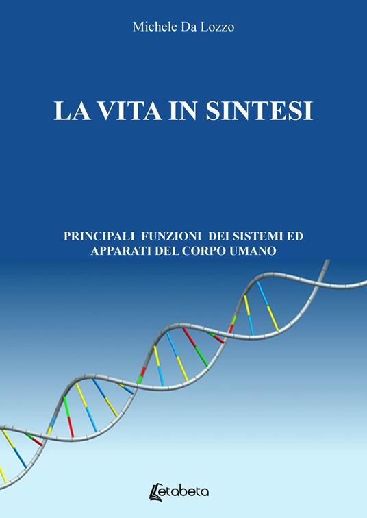La vita in sintesi. Principali funzioni dei sistemi ed apparati del corpo umano - Michele Da Lozzo - copertina