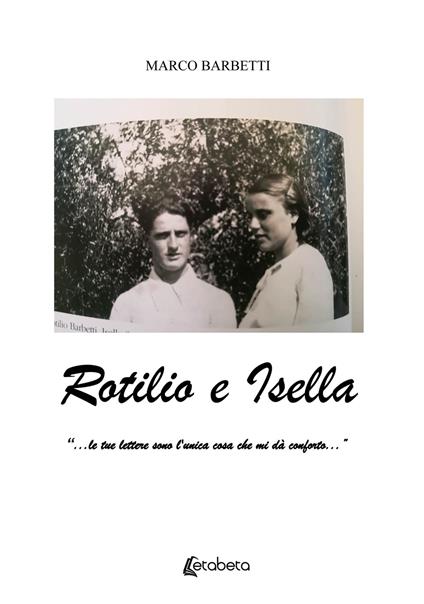 Rotilio e Isella. «...le tue lettere sono l'unica cosa che mi dà conforto...» - Marco Barbetti - copertina