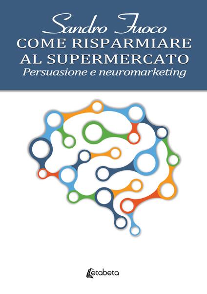 Come risparmiare al supermercato. Persuasione e neuromarketing - Sandro Fuoco - copertina