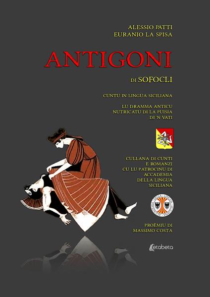 Antigoni di Sofocli. Cuntu in lingua siciliana. Lu dramma anticu nutricatu di la puisia di 'n vati - Alessio Patti,Euranio La Spisa - copertina