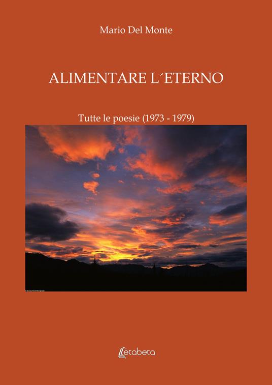 Alimentare l'eterno. Tutte le poesie (1973-1979) - Mario Del Monte - copertina