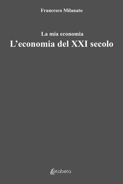 L' economia del XXI secolo. La mia economia - Francesco Milanato - copertina