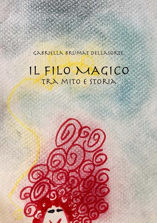 Il filo magico. Tra mito e storia - Gabriella Brumat Dellasorte - copertina