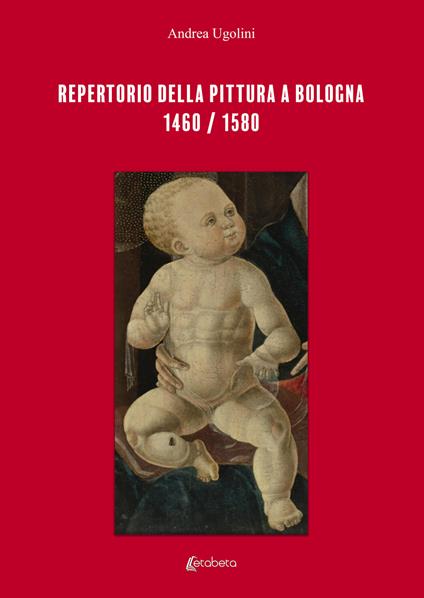 Repertorio della pittura a Bologna. 1460/1580. Ediz. illustrata - Andrea Ugolini - copertina