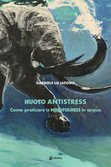 Nuoto antistress. Come praticare la mindfulness in acqua - Gabriele Lo Iacono - copertina