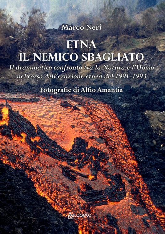 Etna il nemico sbagliato. Il drammatico confronto tra la natura e l'uomo nel corso dell'eruzione etnea del 1991-1993 - Marco Neri - copertina