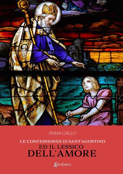 Le Confessiones di Sant'Agostino ed il lessico dell'amore - Anna Gallo - copertina
