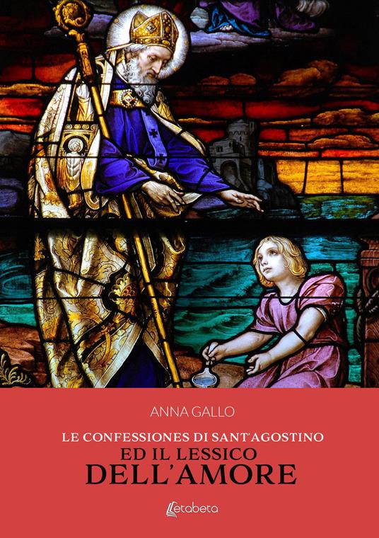Le Confessiones di Sant'Agostino ed il lessico dell'amore - Anna Gallo - copertina