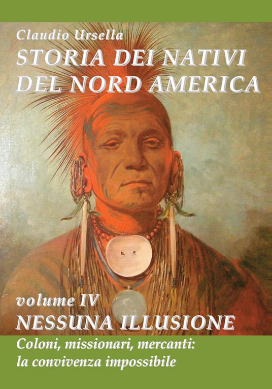 Storia dei nativi del nord America. Nessuna illusione. Coloni, missionari, mercanti: la convivenza impossibile - Claudio Ursella - copertina