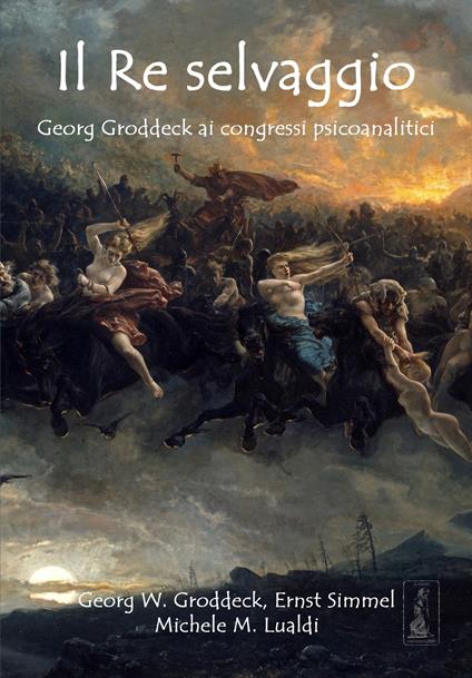 Il re selvaggio. Georg Groddeck ai congressi psicoanalitici - Georg W. Groddeck,Ernst Simmel,Michele M. Lualdi - copertina