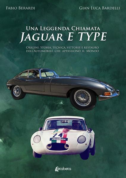Una leggenda chiamata Jaguar E Type. Origini, storia, tecnica, vittorie e restauro dell'automobile che appassionò il mondo - Fabio Berardi,Gian Luca Bardelli - copertina
