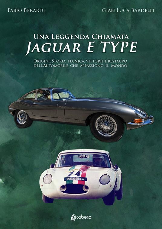 Una leggenda chiamata Jaguar E Type. Origini, storia, tecnica, vittorie e restauro dell'automobile che appassionò il mondo - Fabio Berardi,Gian Luca Bardelli - copertina