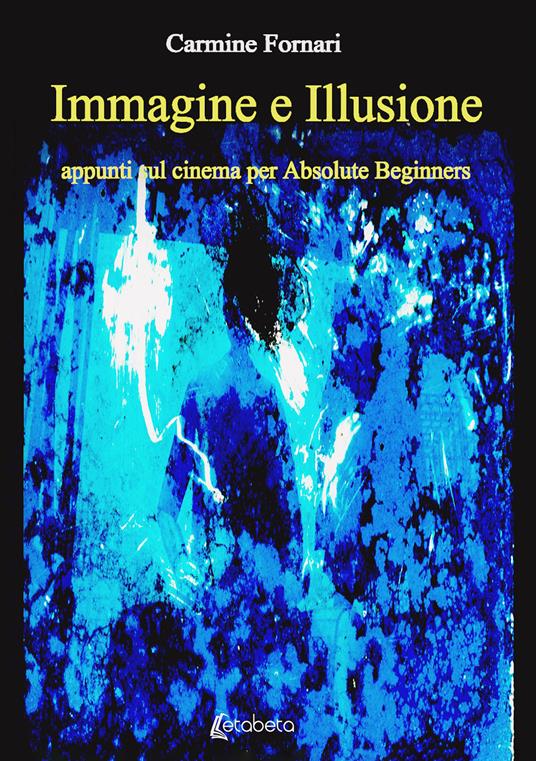 Immagine e illusione. Appunti sul cinema per absolute beginners - Carmine Fornari - copertina