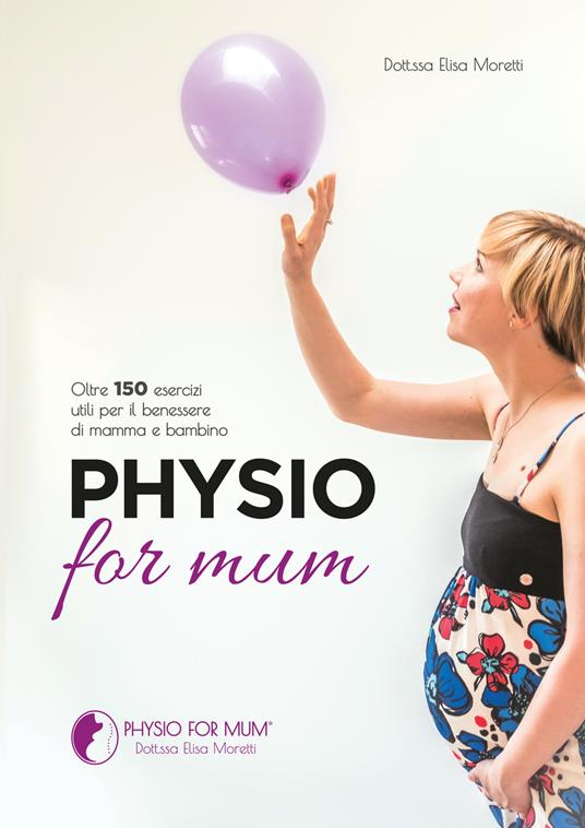 Physio for mum. Oltre 150 esercizi utili per il benessere di mamma e bambino - Elisa Moretti - copertina