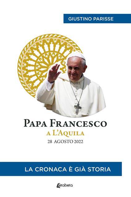 Papa Francesco a L’Aquila. 28 agosto 2022. La cronaca è già storia - Giustino Parisse - copertina
