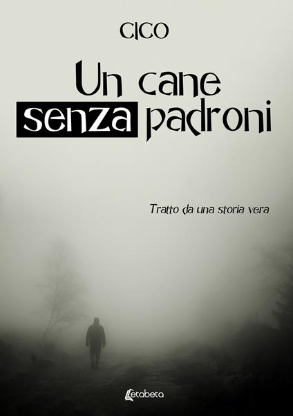 Un cane senza padroni. Tratto da una storia vera - Cico - copertina