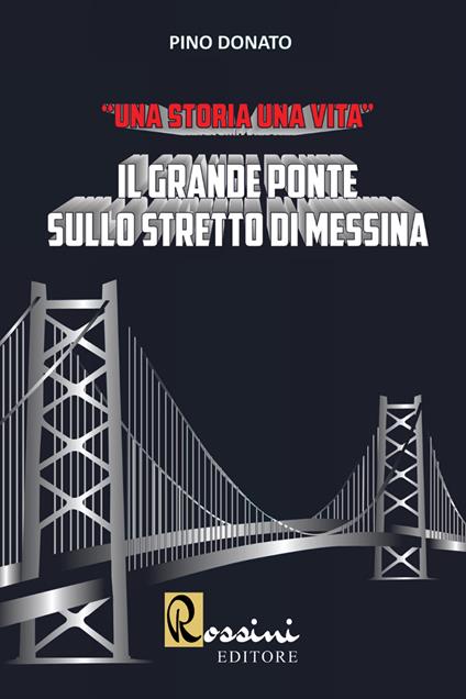 Il grande ponte sullo Stretto di Messina. Una storia una vita - Pino Donato - copertina