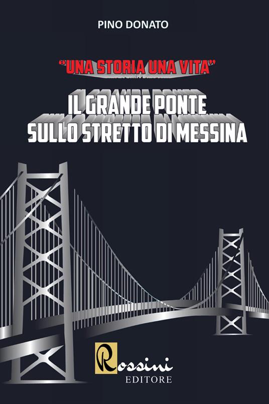 Il grande ponte sullo Stretto di Messina. Una storia una vita - Pino Donato - copertina