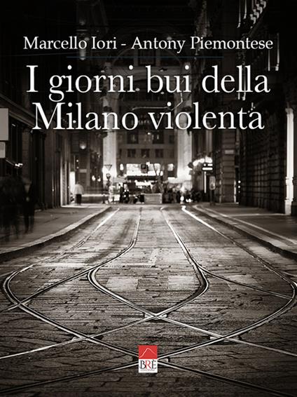 I giorni bui della Milano violenta. Ediz. integrale - Marcello Iori,Antony Piemontese - copertina