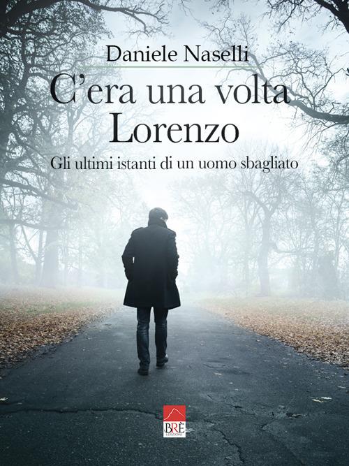 C'era una volta Lorenzo. Gli ultimi istanti di un uomo sbagliato - Daniele Naselli - copertina