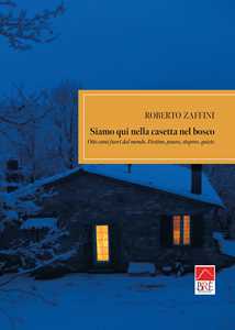 Siamo qui nella casetta nel bosco. Otto anni fuori dal mondo. Destino, paura, stupore, quiete