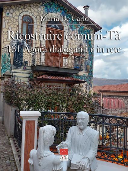 Ricostruire Comuni-Tà. 131 agorà dialoganti e in rete - Maria De Carlo - copertina