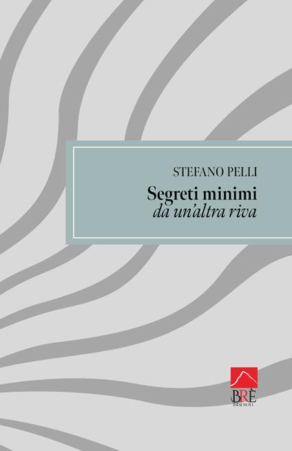 Segreti minimi da un'altra riva - Stefano Pelli - copertina