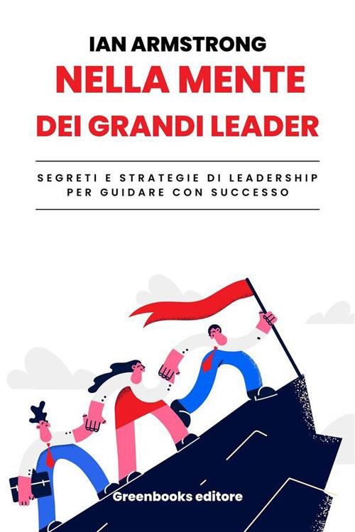 La mente dei grandi leader. Segreti e strategie per guidare con successo - Ian Armstrong - ebook