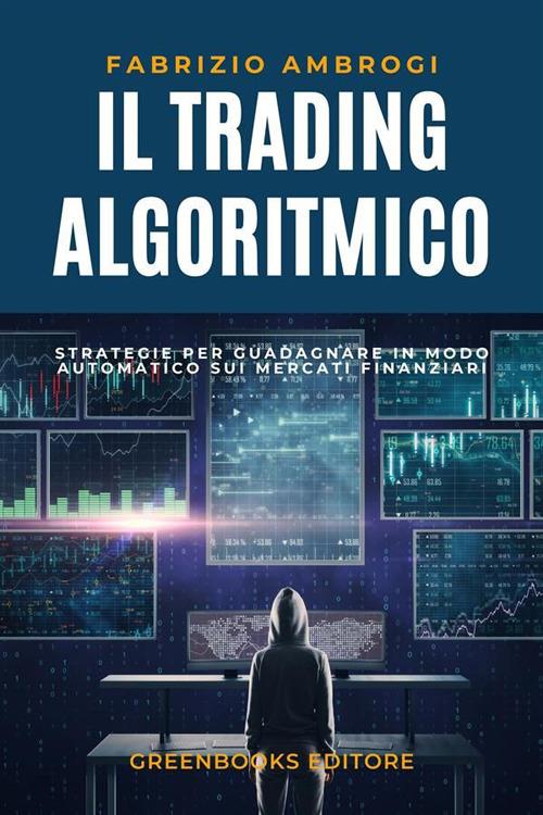 Il trading algoritmico. Strategie per guadagnare in modo automatico sui mercati finanziari - Fabrizio Ambrogi - ebook